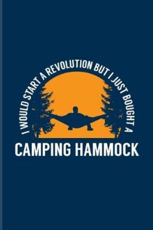 Cover of I Would Start A Revolution But I Just Bought A Camping Hammock