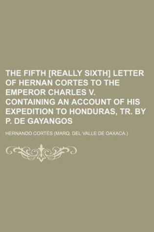 Cover of The Fifth [Really Sixth] Letter of Hernan Cortes to the Emperor Charles V. Containing an Account of His Expedition to Honduras, Tr. by P. de Gayangos