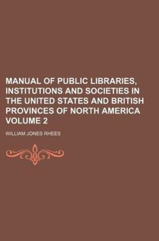 Cover of Manual of Public Libraries, Institutions and Societies in the United States and British Provinces of North America Volume 2