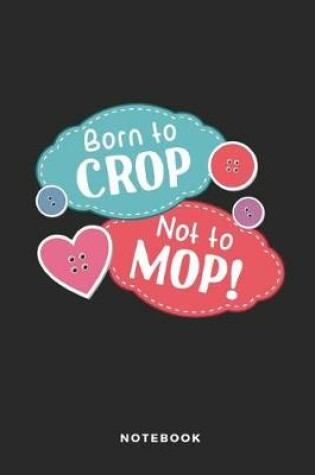Cover of Born to Crop Not to Mop Notebook