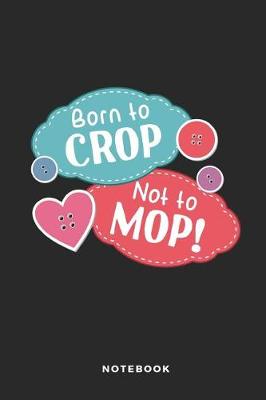 Book cover for Born to Crop Not to Mop Notebook