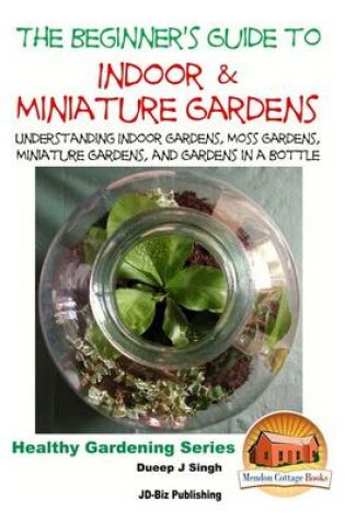 Cover of The Beginner's Guide to Indoor and Miniature Gardens