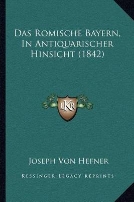 Book cover for Das Romische Bayern, in Antiquarischer Hinsicht (1842)