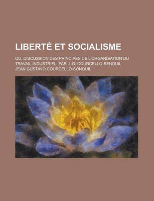 Book cover for Liberte Et Socialisme; Ou, Discussion Des Principes de L'Organisation Du Travail Industriel, Par J. G. Courcello-Senouil