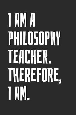 Book cover for I Am A Philosophy Teacher. Therefore, I Am