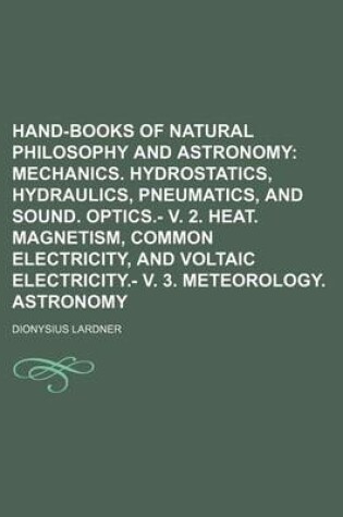 Cover of Hand-Books of Natural Philosophy and Astronomy; Mechanics. Hydrostatics, Hydraulics, Pneumatics, and Sound. Optics.- V. 2. Heat. Magnetism, Common Electricity, and Voltaic Electricity.- V. 3. Meteorology. Astronomy