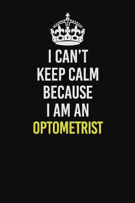 Book cover for I Can't Keep Calm Because I Am An Optometrist