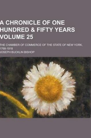 Cover of A Chronicle of One Hundred & Fifty Years; The Chamber of Commerce of the State of New York, 1768-1918 Volume 25