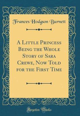 Book cover for A Little Princess Being the Whole Story of Sara Crewe, Now Told for the First Time (Classic Reprint)