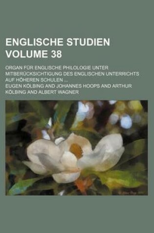 Cover of Englische Studien Volume 38; Organ Fur Englische Philologie Unter Mitberucksichtigung Des Englischen Unterrichts Auf Hoheren Schulen