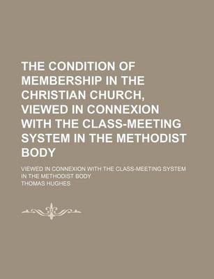 Book cover for The Condition of Membership in the Christian Church, Viewed in Connexion with the Class-Meeting System in the Methodist Body; Viewed in Connexion with