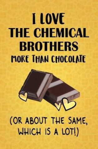 Cover of I Love The Chemical Brothers More Than Chocolate (Or About The Same, Which Is A Lot!)