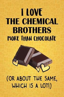 Book cover for I Love The Chemical Brothers More Than Chocolate (Or About The Same, Which Is A Lot!)