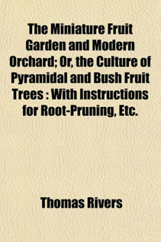 Cover of The Miniature Fruit Garden and Modern Orchard; Or, the Culture of Pyramidal and Bush Fruit Trees