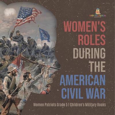 Cover of Women's Roles During the American Civil War Women Patriots Grade 5 Children's Military Books