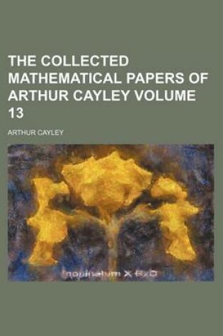 Cover of The Collected Mathematical Papers of Arthur Cayley Volume 13