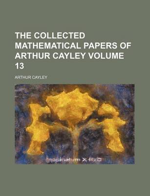 Book cover for The Collected Mathematical Papers of Arthur Cayley Volume 13