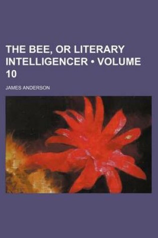 Cover of The Bee, or Literary Intelligencer (Volume 10)