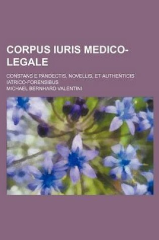 Cover of Corpus Iuris Medico-Legale; Constans E Pandectis, Novellis, Et Authenticis Iatrico-Forensibus