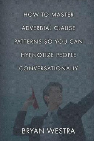 Cover of How To Master Adverbial Clause Patterns So You Can Hypnotize People Conversationally