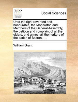 Book cover for Unto the right reverend and honourable, the Moderator, and Members of the General-Assembly, the petition and complaint of all the elders, and almost all the heritors of the parish of Balfron, ...