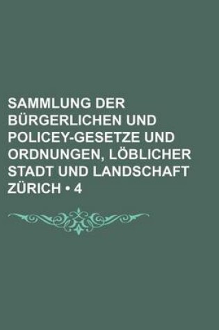 Cover of Sammlung Der Burgerlichen Und Policey-Gesetze Und Ordnungen, Loblicher Stadt Und Landschaft Zurich (4)