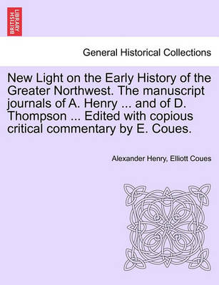 Book cover for New Light on the Early History of the Greater Northwest. the Manuscript Journals of A. Henry ... and of D. Thompson ... Edited with Copious Critical Commentary by E. Coues.