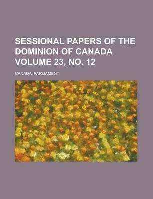 Book cover for Sessional Papers of the Dominion of Canada Volume 23, No. 12