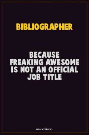 Cover of Bibliographer, Because Freaking Awesome Is Not An Official Job Title