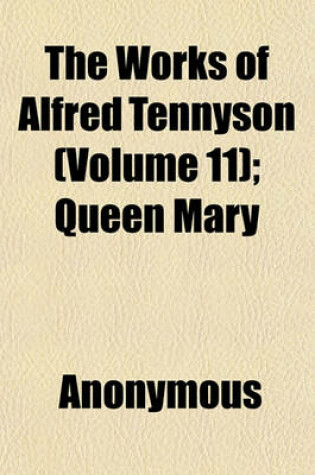 Cover of The Works of Alfred Tennyson (Volume 11); Queen Mary