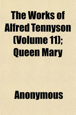 Book cover for The Works of Alfred Tennyson (Volume 11); Queen Mary