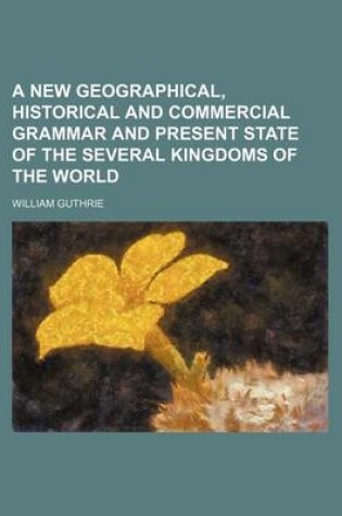 Cover of A New Geographical, Historical and Commercial Grammar and Present State of the Several Kingdoms of the World