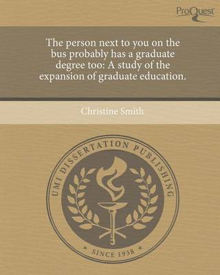 Book cover for The Person Next to You on the Bus Probably Has a Graduate Degree Too: A Study of the Expansion of Graduate Education