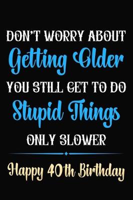 Book cover for Don't Worry About Getting Older You Still Get To Do Stupid Things Only Slower Happy 40th Birthday