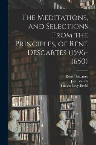 Cover of The Meditations, and Selections From the Principles, of Rene Descartes (1596-1650)