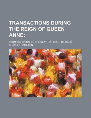 Book cover for Transactions During the Reign of Queen Anne; From the Union, to the Death of That Princess