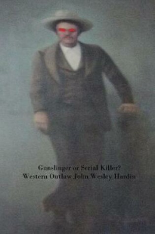 Cover of Gun Slinger or Serial Killer? Western Outlaw John Wesley Hardin