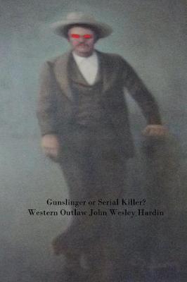 Book cover for Gun Slinger or Serial Killer? Western Outlaw John Wesley Hardin