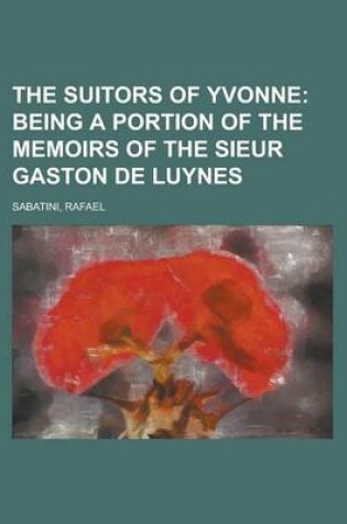 Cover of The Suitors of Yvonne; Being a Portion of the Memoirs of the Sieur Gaston de Luynes