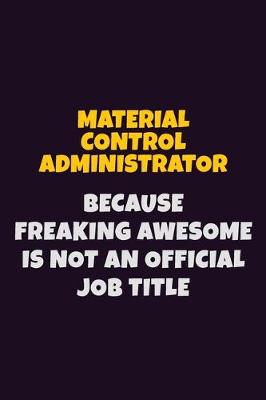 Book cover for Material control administrator, Because Freaking Awesome Is Not An Official Job Title