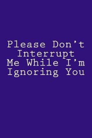 Cover of Please Don't Interrupt Me While I'm Ignoring You