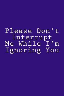 Book cover for Please Don't Interrupt Me While I'm Ignoring You