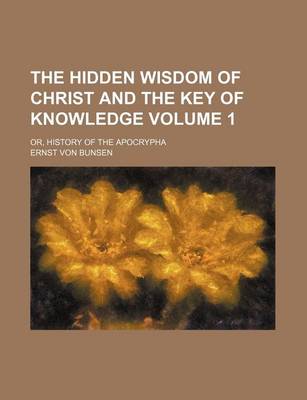 Book cover for The Hidden Wisdom of Christ and the Key of Knowledge; Or, History of the Apocrypha Volume 1