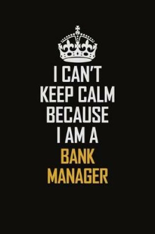 Cover of I Can't Keep Calm Because I Am A Bank Manager