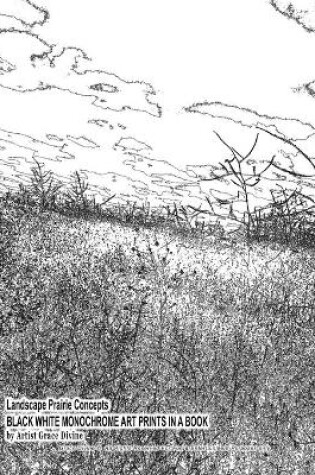 Cover of Landscape Prairie Concepts BLACK WHITE MONOCHROME ART PRINTS IN A BOOK by Artist Grace Divine