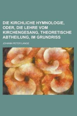 Cover of Die Kirchliche Hymnologie, Oder, Die Lehre Vom Kirchengesang, Theoretische Abtheilung, Im Grundriss