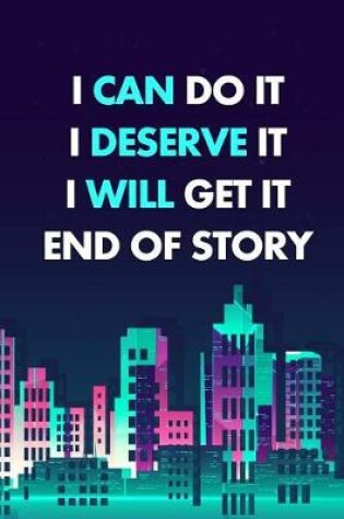 Cover of I Can Do It. I Deserve It. I Will Get It. End of Story