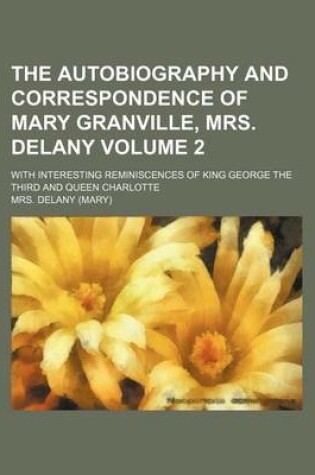 Cover of The Autobiography and Correspondence of Mary Granville, Mrs. Delany Volume 2; With Interesting Reminiscences of King George the Third and Queen Charlotte