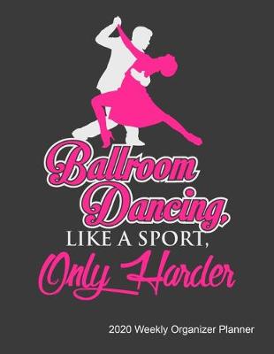 Book cover for Ballroom Dancing Like A Sport Only Harder 2020 Weekly Organizer Planner