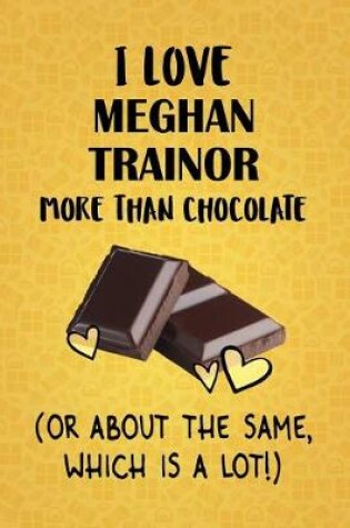 Cover of I Love Meghan Trainor More Than Chocolate (Or About The Same, Which Is A Lot!)